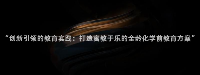 杏运娱乐怎么样：“创新引领的教育实践：打造寓教于乐的全龄化学