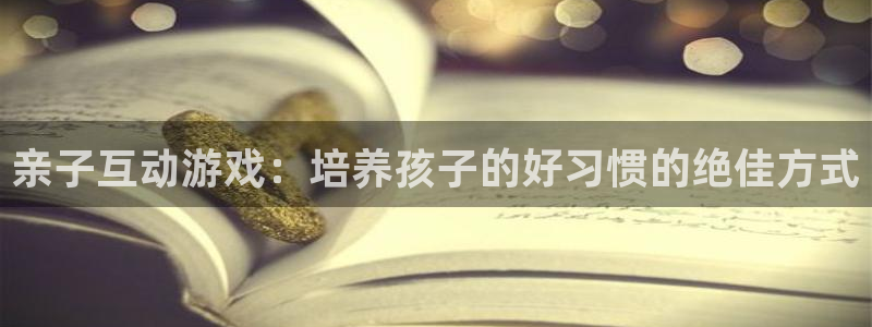杏运：亲子互动游戏：培养孩子的好习惯的绝佳方式