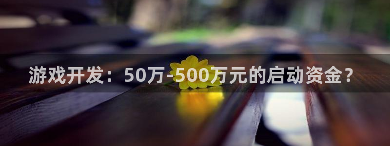 杏运娱乐注册：游戏开发：50万-500万元的启动资金？