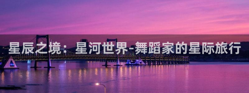 杏运娱乐注册资金多少：星辰之境：星河世界-舞蹈家的星际旅行