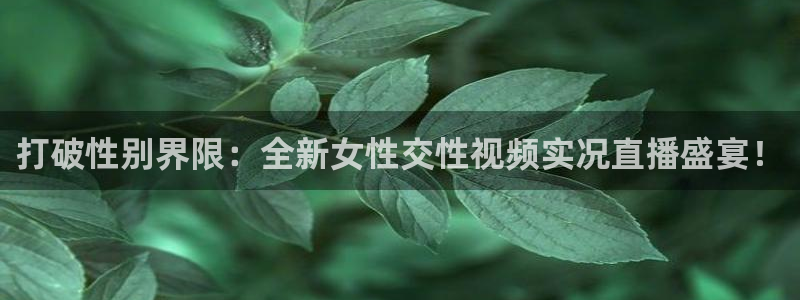 24直播免费篮球球直播：打破性别界限：全新女性交性视频实况直播盛宴！