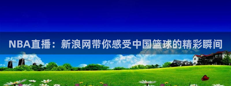 24直播网jrs：NBA直播：新浪网带你感受中国篮球的精彩瞬间