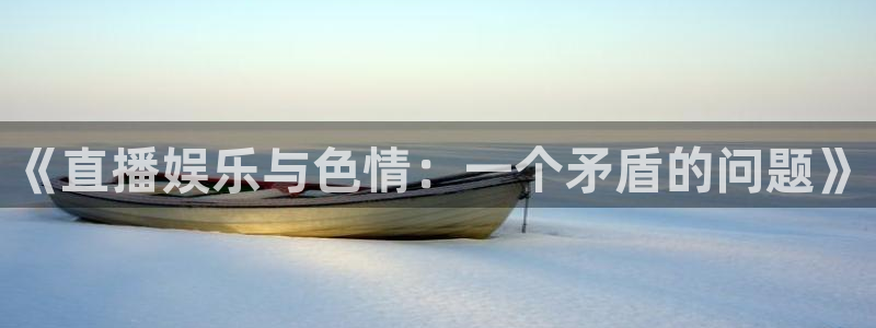 24直播网体育.点击链接.top：《直播娱乐与色情：一个矛盾的问题》