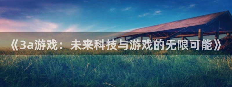 杏运体育官方网址：《3a游戏：未来科技与游戏的无限可能》
