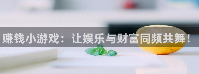 杏运注册：赚钱小游戏：让娱乐与财富同频共舞！