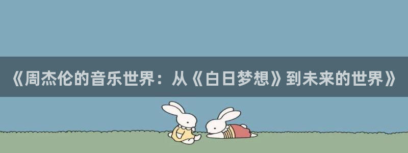 24直播体育在线看：《周杰伦的音乐世界：从《白日梦想》到未来的世界》
